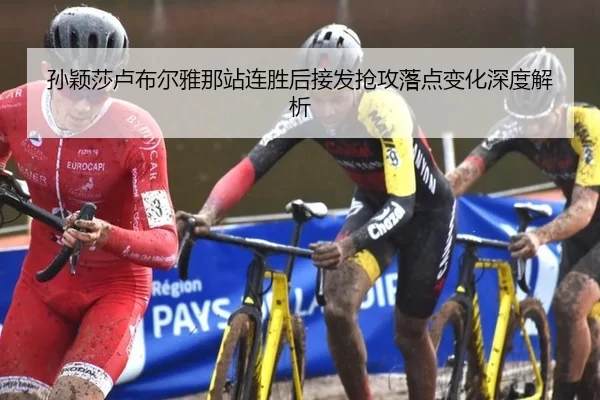 孙颖莎卢布尔雅那站连胜后接发抢攻落点变化深度解析
